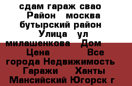 сдам гараж свао › Район ­ москва бутырский район › Улица ­ ул милашенкова › Дом ­ 12 › Цена ­ 3 000 - Все города Недвижимость » Гаражи   . Ханты-Мансийский,Югорск г.
